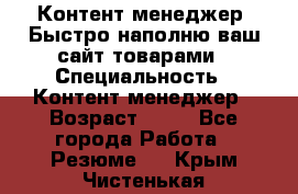 Контент менеджер. Быстро наполню ваш сайт товарами › Специальность ­ Контент менеджер › Возраст ­ 39 - Все города Работа » Резюме   . Крым,Чистенькая